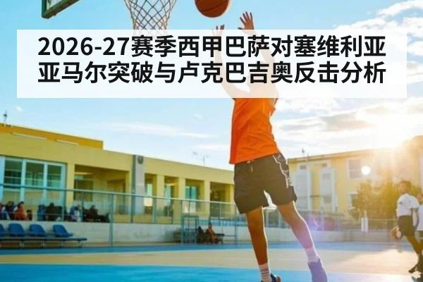 2026-27赛季西甲巴萨对塞维利亚 亚马尔突破与卢克巴吉奥反击分析
