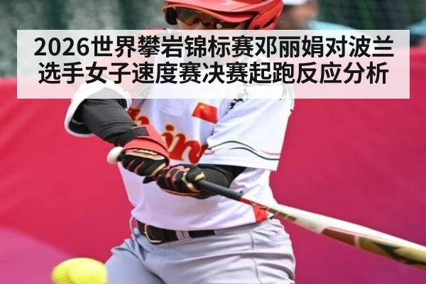 2026世界攀岩锦标赛邓丽娟对波兰选手女子速度赛决赛起跑反应分析