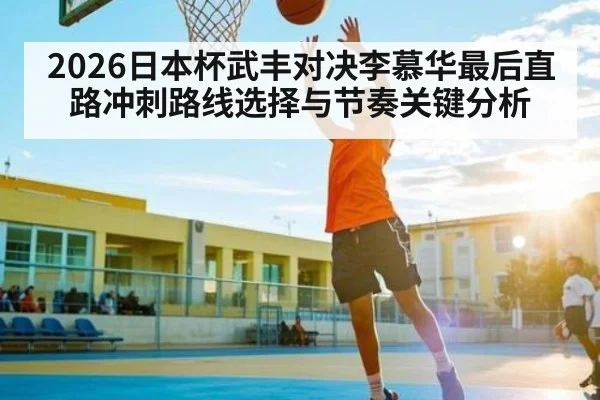 2026日本杯武丰对决李慕华最后直路冲刺路线选择与节奏关键分析